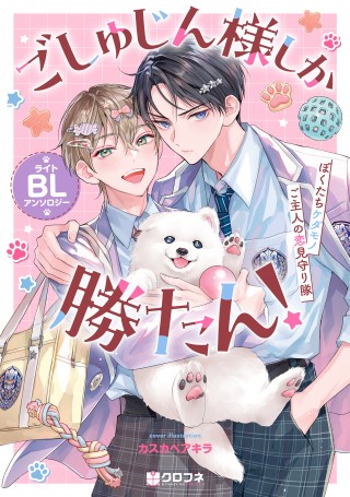 「ごしゅじん様しか勝たん！ライトBLアンソロジー ～ぼくたちケダモノご主人の恋見守り隊～」