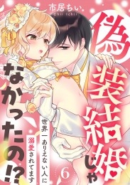 偽装結婚じゃなかったの!? ～世界一ありえない人に溺愛されてます～（6）
