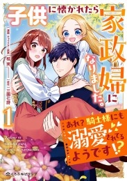 子供に懐かれたら家政婦になりました。あれ？騎士様にも溺愛されてるようです!?①