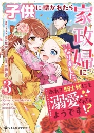 子供に懐かれたら家政婦になりました。あれ？騎士様にも溺愛されてるようです!?（3）【電子限定かきおろし付】