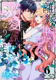 離縁を申し出たら溺愛されるようになりました!? ～将軍閣下は年下妻にご執心～【単話版】（6）