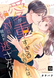愛が重すぎる小谷くんは、絶対に彼女を逃さない（19）