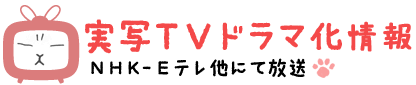実写TVドラマ化情報　NHK-Eテレ他にて放送
