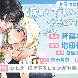 【本日発売&配信】ドラマCD「嫌いでいさせて6」発売記念フェア&キャンペーン開催♪ コミックス7巻との連動購入キャンペーンも♪